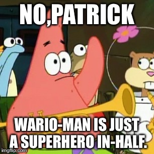 No Patrick | NO,PATRICK; WARIO-MAN IS JUST A SUPERHERO IN-HALF. | image tagged in memes,no patrick | made w/ Imgflip meme maker