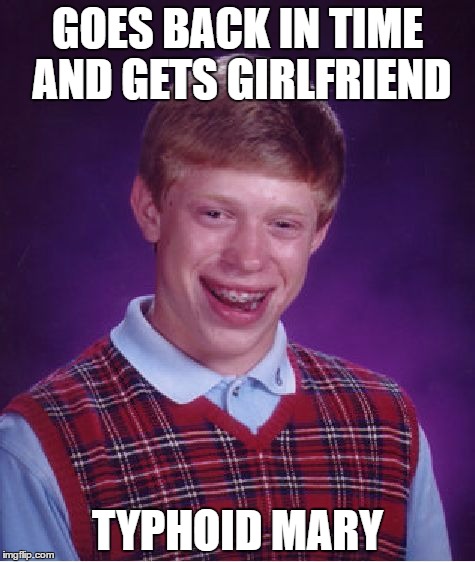 Bad Luck Brian Meme | GOES BACK IN TIME AND GETS GIRLFRIEND; TYPHOID MARY | image tagged in memes,bad luck brian | made w/ Imgflip meme maker