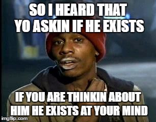 Y'all Got Any More Of That Meme | SO I HEARD THAT YO ASKIN IF HE EXISTS IF YOU ARE THINKIN ABOUT HIM HE EXISTS AT YOUR MIND | image tagged in memes,yall got any more of | made w/ Imgflip meme maker