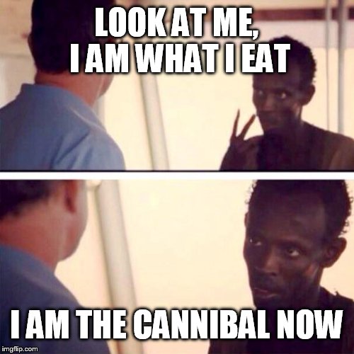 Captain Phillips - I'm The Captain Now Meme | LOOK AT ME, I AM WHAT I EAT; I AM THE CANNIBAL NOW | image tagged in memes,captain phillips - i'm the captain now | made w/ Imgflip meme maker