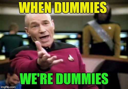 Picard Wtf Meme | WHEN DUMMIES WE'RE DUMMIES | image tagged in memes,picard wtf | made w/ Imgflip meme maker