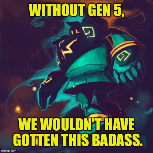 WITHOUT GEN 5, WE WOULDN'T HAVE GOTTEN THIS BADASS. | made w/ Imgflip meme maker