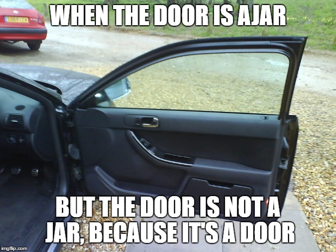 WHEN THE DOOR IS AJAR; BUT THE DOOR IS NOT A JAR, BECAUSE IT'S A DOOR | image tagged in so fucking confused | made w/ Imgflip meme maker