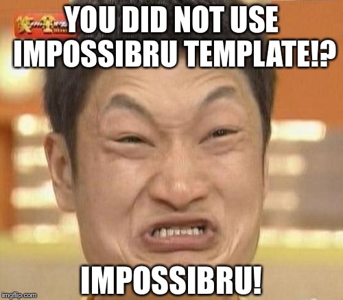 YOU DID NOT USE IMPOSSIBRU TEMPLATE!? IMPOSSIBRU! | made w/ Imgflip meme maker