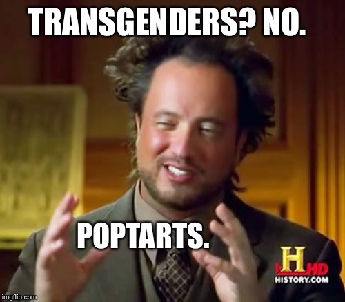 They're Not Even Aliens  | TRANSGENDERS? NO. POPTARTS. | image tagged in memes,ancient aliens | made w/ Imgflip meme maker