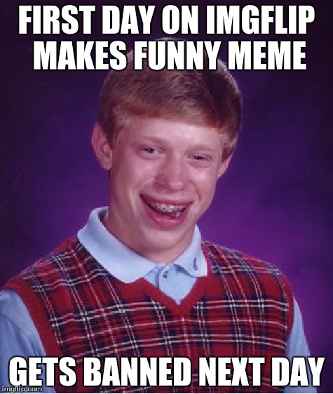 Bad Luck Brian | FIRST DAY ON IMGFLIP MAKES FUNNY MEME; GETS BANNED NEXT DAY | image tagged in memes,bad luck brian | made w/ Imgflip meme maker