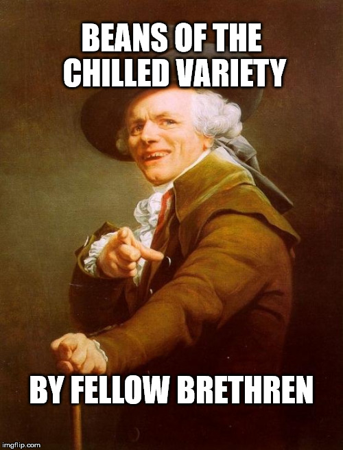 Joseph Ducreux Meme | BEANS OF THE CHILLED VARIETY; BY FELLOW BRETHREN | image tagged in memes,joseph ducreux | made w/ Imgflip meme maker