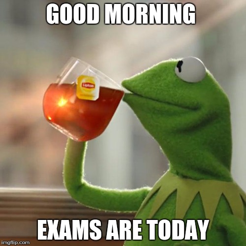 But That's None Of My Business | GOOD MORNING; EXAMS ARE TODAY | image tagged in memes,but thats none of my business,kermit the frog | made w/ Imgflip meme maker