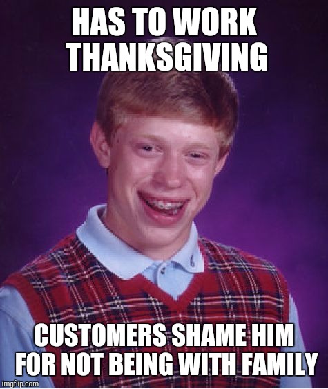 Bad Luck Brian Meme | HAS TO WORK THANKSGIVING; CUSTOMERS SHAME HIM FOR NOT BEING WITH FAMILY | image tagged in memes,bad luck brian | made w/ Imgflip meme maker