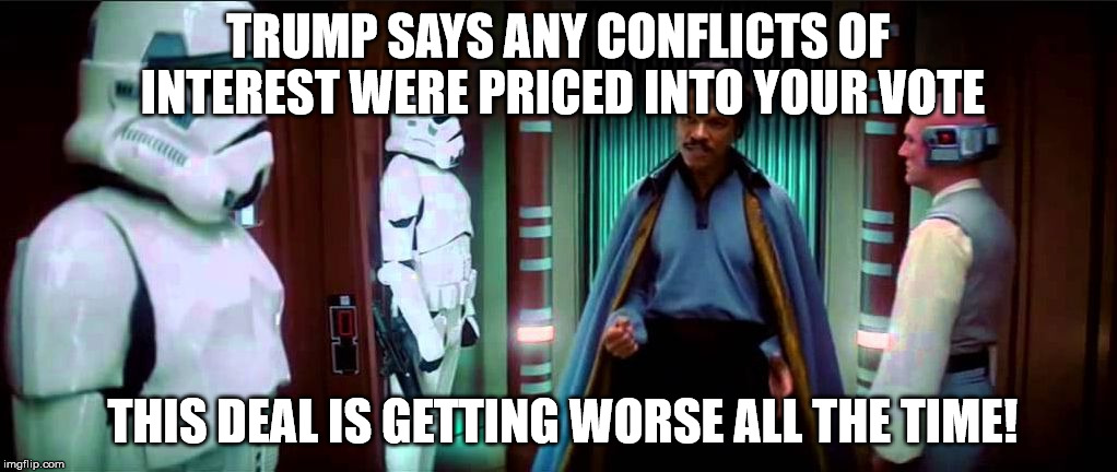 lando deal | TRUMP SAYS ANY CONFLICTS OF INTEREST WERE PRICED INTO YOUR VOTE; THIS DEAL IS GETTING WORSE ALL THE TIME! | image tagged in lando deal | made w/ Imgflip meme maker