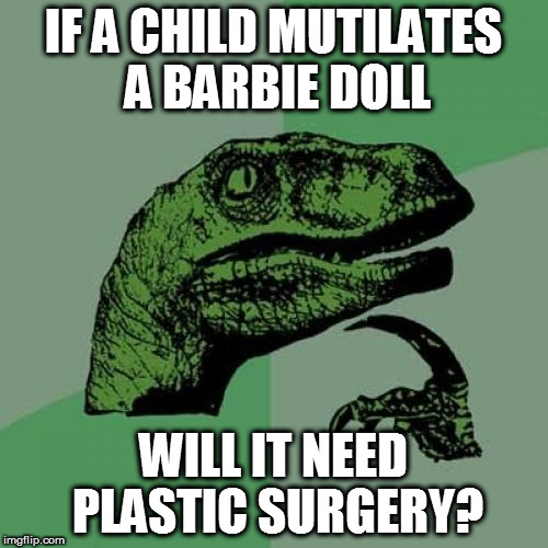 Never understood why they call it "plastic surgery"--It's not plastic; it's skin. | IF A CHILD MUTILATES A BARBIE DOLL; WILL IT NEED PLASTIC SURGERY? | image tagged in memes,philosoraptor,plastic surgery,barbie | made w/ Imgflip meme maker