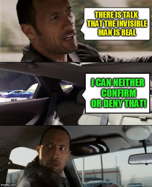 The Rock Driving Blank 2 | THERE IS TALK THAT THE INVISIBLE MAN IS REAL; I CAN NEITHER CONFIRM OR DENY THAT! | image tagged in the rock driving blank 2,blank template,memes,make your own meme,have fun,the invisible man | made w/ Imgflip meme maker