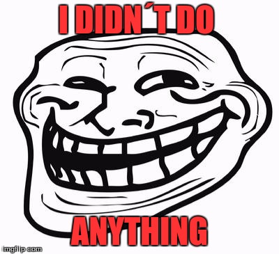 Trollface | I DIDN´T DO; ANYTHING | image tagged in trollface | made w/ Imgflip meme maker