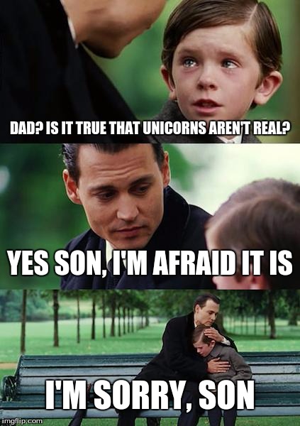 Finding Neverland Meme | DAD? IS IT TRUE THAT UNICORNS AREN'T REAL? YES SON, I'M AFRAID IT IS; I'M SORRY, SON | image tagged in memes,finding neverland | made w/ Imgflip meme maker