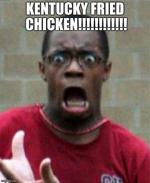 KENTUCKY FRIED CHICKEN!!!!!!!!!!!! | image tagged in meme | made w/ Imgflip meme maker