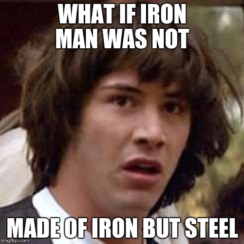 Conspiracy Keanu Meme | WHAT IF IRON MAN WAS NOT; MADE OF IRON BUT STEEL | image tagged in memes,conspiracy keanu | made w/ Imgflip meme maker
