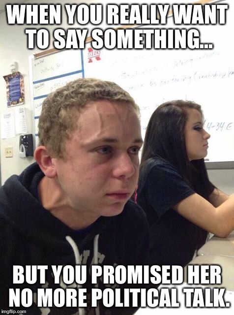 Straining kid | WHEN YOU REALLY WANT TO SAY SOMETHING... BUT YOU PROMISED HER NO MORE POLITICAL TALK. | image tagged in straining kid | made w/ Imgflip meme maker