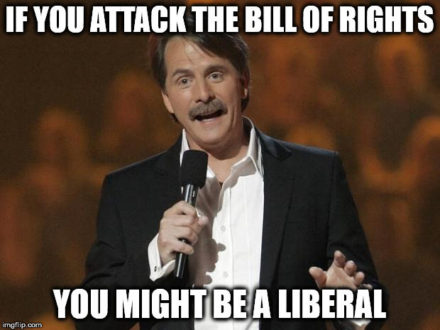 Liberals Attack the Bill of Rights | IF YOU ATTACK THE BILL OF RIGHTS; YOU MIGHT BE A LIBERAL | image tagged in foxworthy,liberal logic,bill of rights,religious freedom,free speech,right to bear arms | made w/ Imgflip meme maker