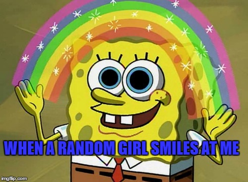 Imagination Spongebob Meme | WHEN A RANDOM GIRL SMILES AT ME | image tagged in memes,imagination spongebob | made w/ Imgflip meme maker