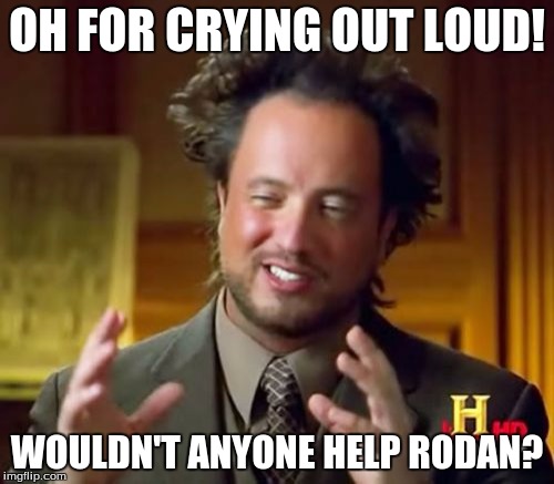 Ancient Aliens | OH FOR CRYING OUT LOUD! WOULDN'T ANYONE HELP RODAN? | image tagged in memes,ancient aliens | made w/ Imgflip meme maker