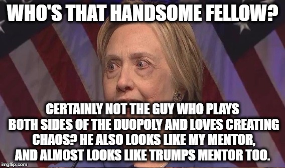 WHO'S THAT HANDSOME FELLOW? CERTAINLY NOT THE GUY WHO PLAYS BOTH SIDES OF THE DUOPOLY AND LOVES CREATING CHAOS? HE ALSO LOOKS LIKE MY MENTOR | made w/ Imgflip meme maker