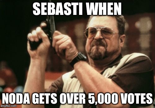 Am I The Only One Around Here Meme | SEBASTI WHEN; NODA GETS OVER 5,000 VOTES | image tagged in memes,am i the only one around here | made w/ Imgflip meme maker