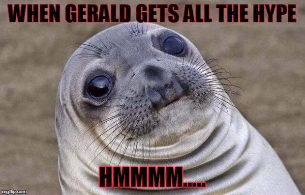 Awkward Moment Sealion | WHEN GERALD GETS ALL THE HYPE; HMMMM..... | image tagged in memes,awkward moment sealion | made w/ Imgflip meme maker