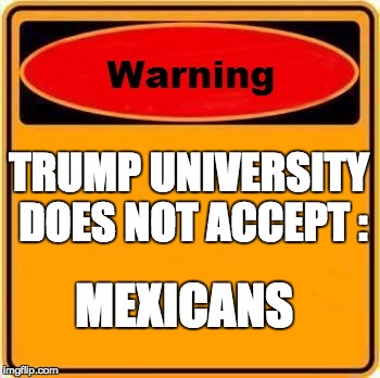 Warning Sign Meme | TRUMP UNIVERSITY DOES NOT ACCEPT :; MEXICANS | image tagged in memes,warning sign | made w/ Imgflip meme maker