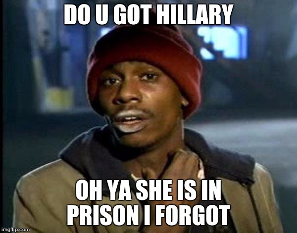 Y'all Got Any More Of That | DO U GOT HILLARY; OH YA SHE IS IN PRISON I FORGOT | image tagged in memes,dave chappelle | made w/ Imgflip meme maker