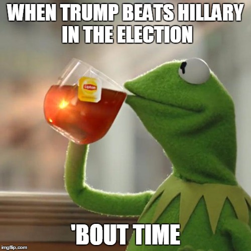 But That's None Of My Business | WHEN TRUMP BEATS HILLARY IN THE ELECTION; 'BOUT TIME | image tagged in memes,but thats none of my business,kermit the frog | made w/ Imgflip meme maker