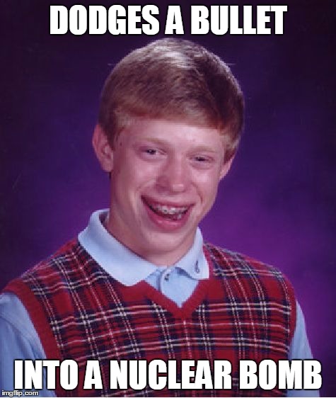 Bad Luck Brian | DODGES A BULLET; INTO A NUCLEAR BOMB | image tagged in memes,bad luck brian | made w/ Imgflip meme maker