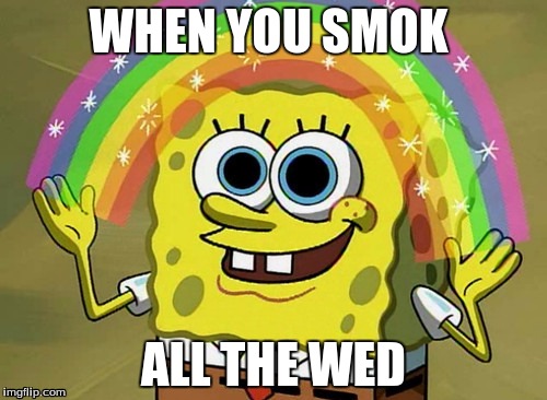 Imagination Spongebob Meme | WHEN YOU SMOK; ALL THE WED | image tagged in memes,imagination spongebob | made w/ Imgflip meme maker