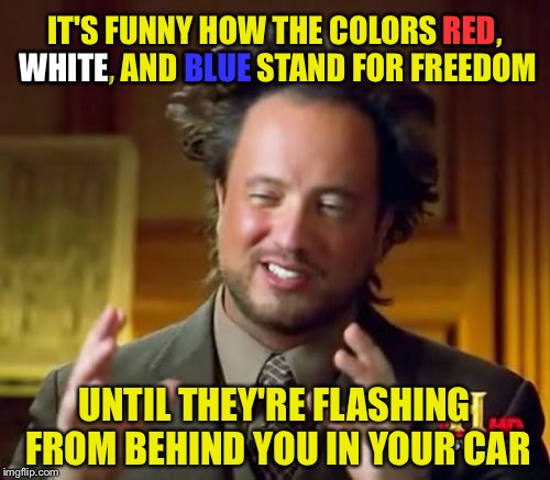 Justice is Served | IT'S FUNNY HOW THE COLORS RED, WHITE, AND BLUE STAND FOR FREEDOM; RED; WHITE; BLUE; UNTIL THEY'RE FLASHING FROM BEHIND YOU IN YOUR CAR | image tagged in memes,police,american flag,justice,freedom,funny | made w/ Imgflip meme maker