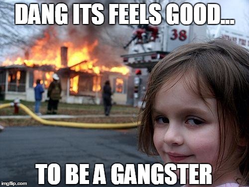 Disaster Girl Meme | DANG ITS FEELS GOOD... TO BE A GANGSTER | image tagged in memes,disaster girl | made w/ Imgflip meme maker