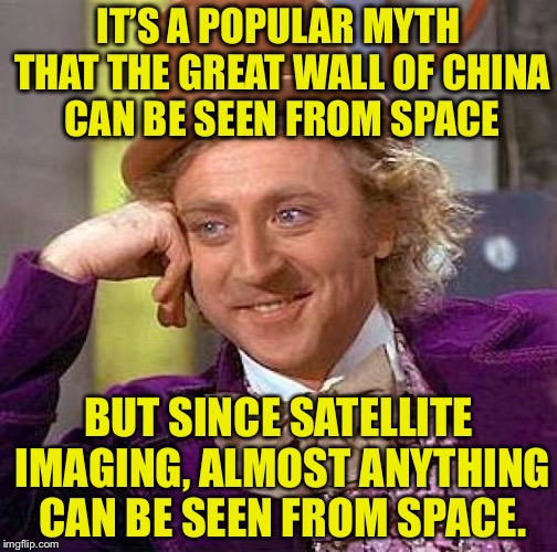 Creepy Condescending Wonka | IT’S A POPULAR MYTH THAT THE GREAT WALL OF CHINA CAN BE SEEN FROM SPACE; BUT SINCE SATELLITE IMAGING, ALMOST ANYTHING CAN BE SEEN FROM SPACE. | image tagged in memes,creepy condescending wonka,great wall of china,space,funny | made w/ Imgflip meme maker