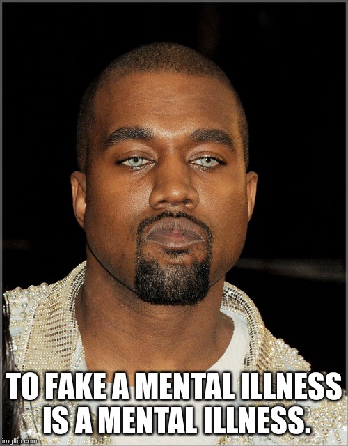 TO FAKE A MENTAL ILLNESS IS A MENTAL ILLNESS. | image tagged in koko kanye | made w/ Imgflip meme maker