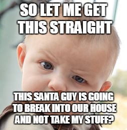 Skeptical Baby | SO LET ME GET THIS STRAIGHT; THIS SANTA GUY IS GOING TO BREAK INTO OUR HOUSE AND NOT TAKE MY STUFF? | image tagged in memes,skeptical baby | made w/ Imgflip meme maker