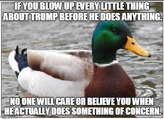 Actual Advice Mallard Meme | IF YOU BLOW UP EVERY LITTLE THING ABOUT TRUMP BEFORE HE DOES ANYTHING. NO ONE WILL CARE OR BELIEVE YOU WHEN HE ACTUALLY DOES SOMETHING OF CONCERN. | image tagged in memes,actual advice mallard | made w/ Imgflip meme maker
