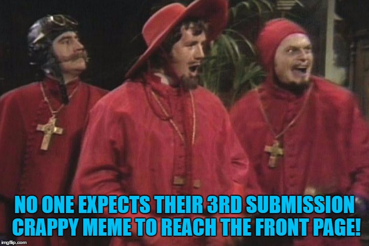 NO ONE EXPECTS THEIR 3RD SUBMISSION CRAPPY MEME TO REACH THE FRONT PAGE! | made w/ Imgflip meme maker