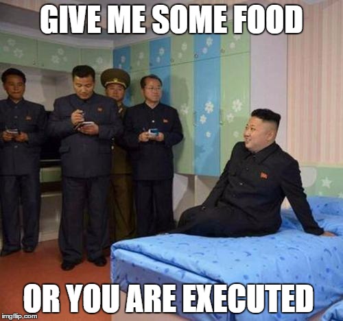 kim jong un bedtime | GIVE ME SOME FOOD; OR YOU ARE EXECUTED | image tagged in kim jong un bedtime | made w/ Imgflip meme maker