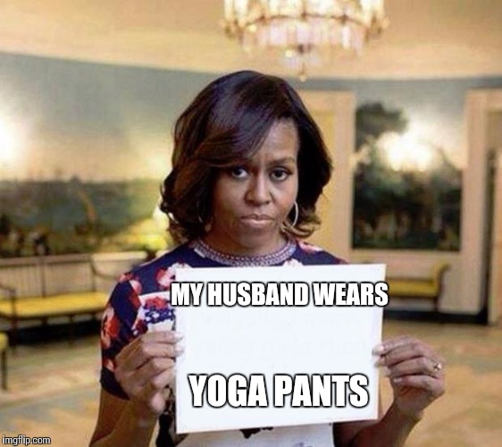 Behind closed doors | MY HUSBAND
WEARS; YOGA PANTS | image tagged in michelle obama blank sheet,obama,political,funny | made w/ Imgflip meme maker