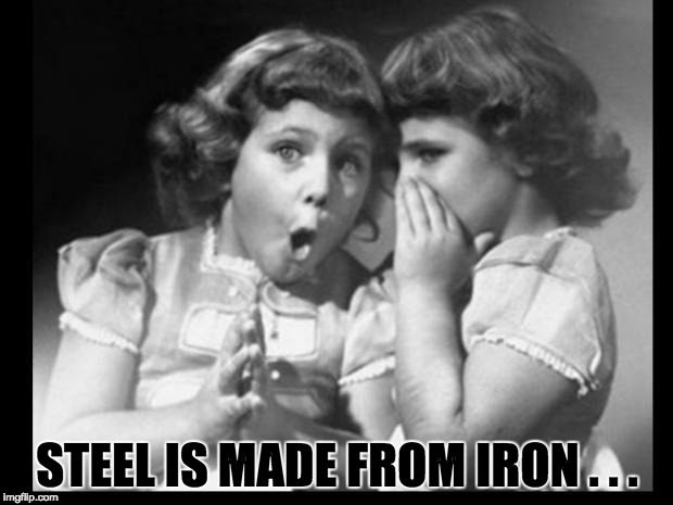 Psst I'll let you in on a secret | STEEL IS MADE FROM IRON . . . | image tagged in psst i'll let you in on a secret | made w/ Imgflip meme maker