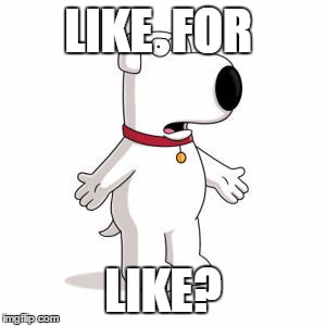 Family Guy Brian | LIKE  FOR; LIKE? | image tagged in memes,family guy brian | made w/ Imgflip meme maker