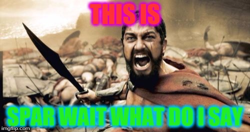 Sparta Leonidas | THIS IS; SPAR WAIT WHAT DO I SAY | image tagged in memes,sparta leonidas | made w/ Imgflip meme maker