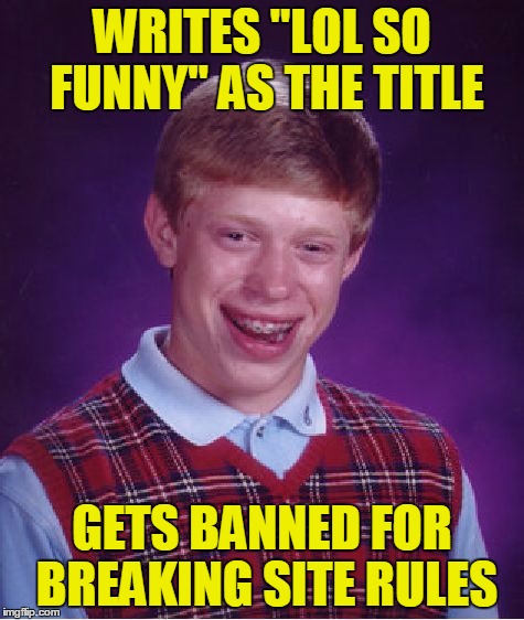 Bad Luck Brian Meme | WRITES "LOL SO FUNNY" AS THE TITLE GETS BANNED FOR BREAKING SITE RULES | image tagged in memes,bad luck brian | made w/ Imgflip meme maker