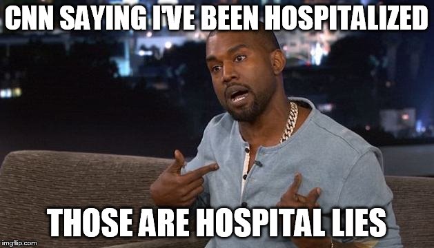 Kanye | CNN SAYING I'VE BEEN HOSPITALIZED; THOSE ARE HOSPITAL LIES | image tagged in kanye | made w/ Imgflip meme maker