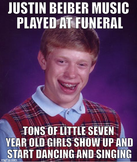 Bad Luck Brian Meme | JUSTIN BEIBER MUSIC PLAYED AT FUNERAL TONS OF LITTLE SEVEN YEAR OLD GIRLS SHOW UP AND START DANCING AND SINGING | image tagged in memes,bad luck brian | made w/ Imgflip meme maker