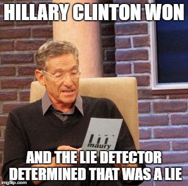Maury Lie Detector Meme | HILLARY CLINTON WON; AND THE LIE DETECTOR DETERMINED THAT WAS A LIE | image tagged in memes,maury lie detector | made w/ Imgflip meme maker