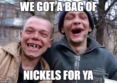 WE GOT A BAG OF NICKELS FOR YA | made w/ Imgflip meme maker