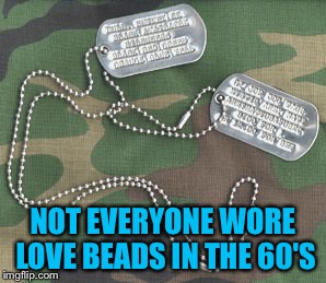 A big shout out to our Vietnam Veterans who were short changed! Thank you for your service!! | NOT EVERYONE WORE LOVE BEADS IN THE 60'S | image tagged in military | made w/ Imgflip meme maker